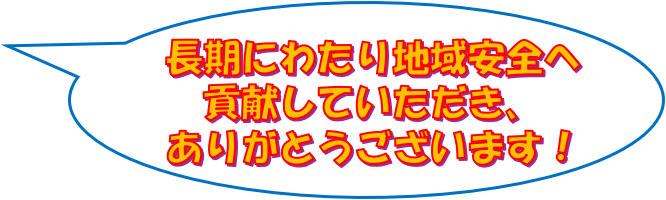 長期にわたり地域安全へ貢献していただき、ありがとうございます！