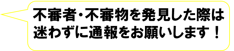 不審者・不審物を発見した際は迷わずに通報をお願いします！