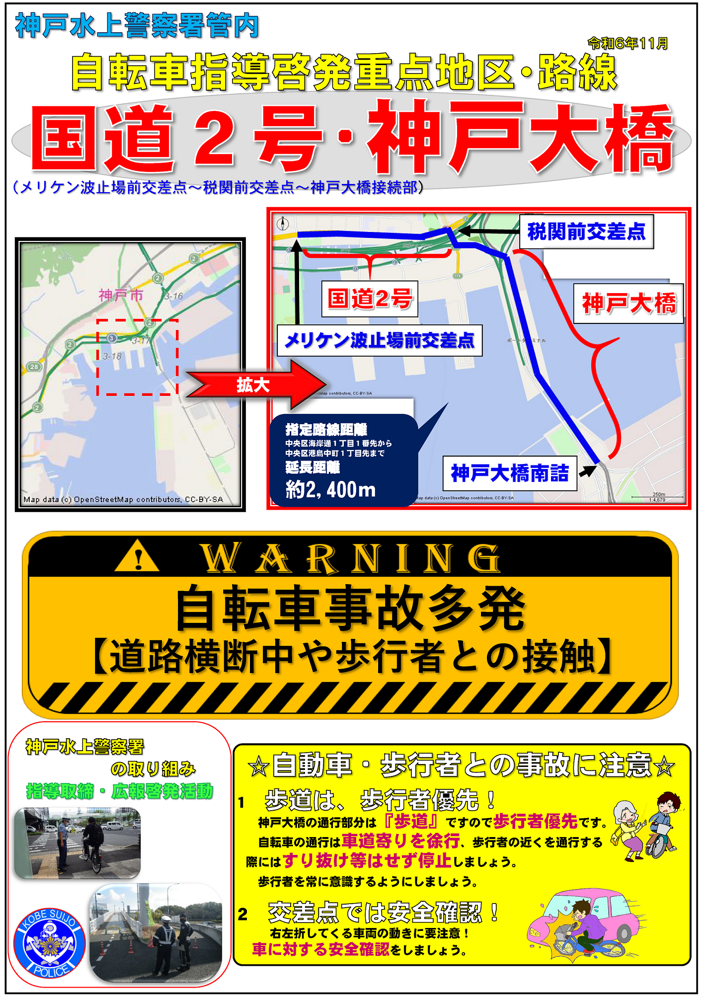 国道2号メリケン波止場前交差点から神戸大橋南詰は自転車指導啓発重点地区・路線です　自動車・歩行者との事故に注意　１　歩道は、歩行者優先！　神戸大橋の通行部分は『歩道』ですので歩行者優先です。自転車の通行は車道寄りを徐行、歩行者の近くを通行する際にはすり抜け等はせず停止しましょう。歩行者を常に意識するようにしましょう。２　交差点では安全確認！右左折してくる車両の動きに要注意！車に対する安全確認をしましょう。