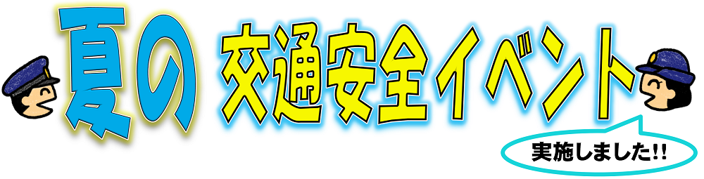 夏の交通安全イベント実施しました