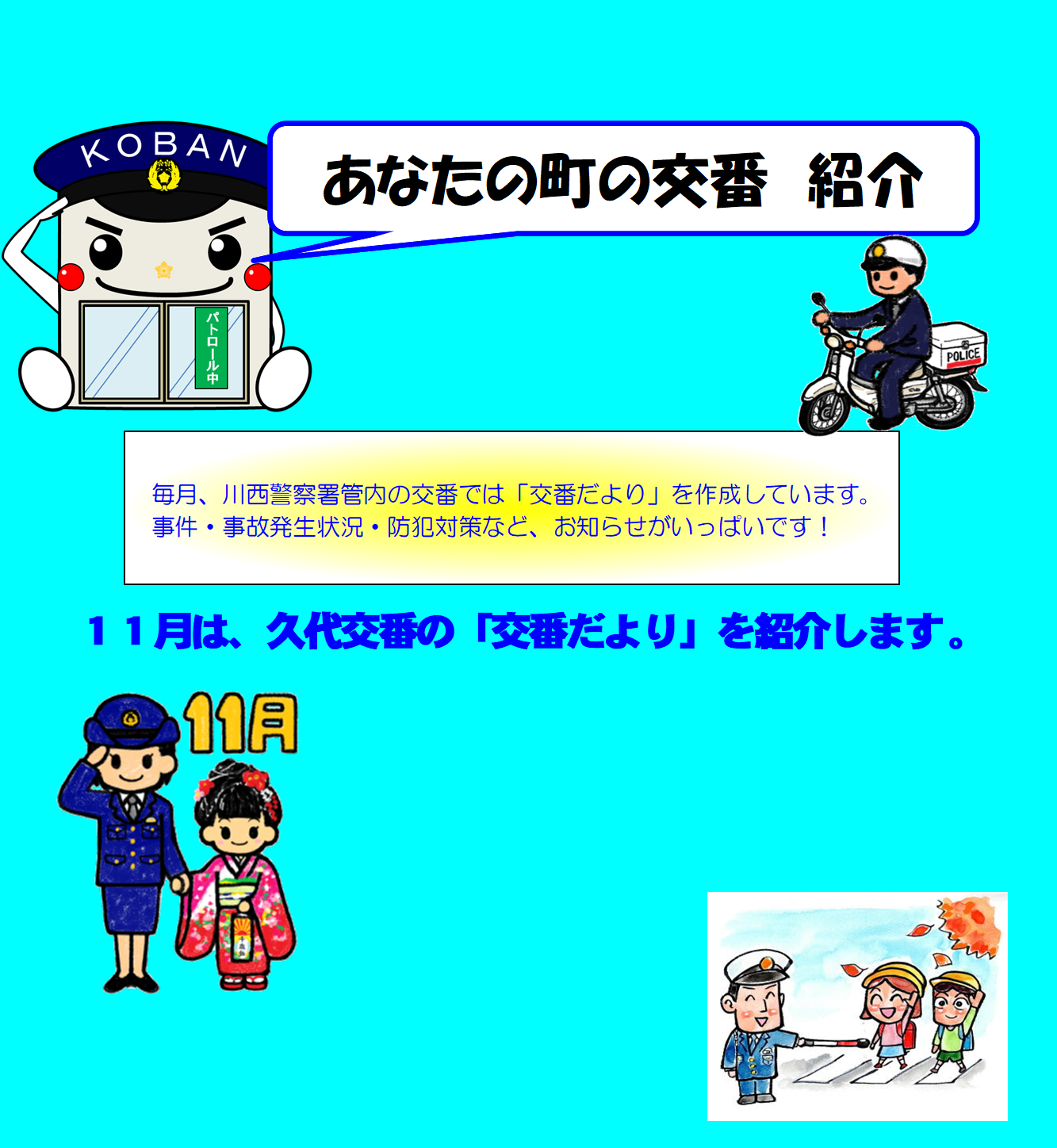 あなたの町の交番紹介　毎月、川西警察署管内の交番では「交番だより」を作成しています。事件・事故発生状況・防犯対策など、お知らせがいっぱいです　11月は、久代交番の「交番だより」を紹介します