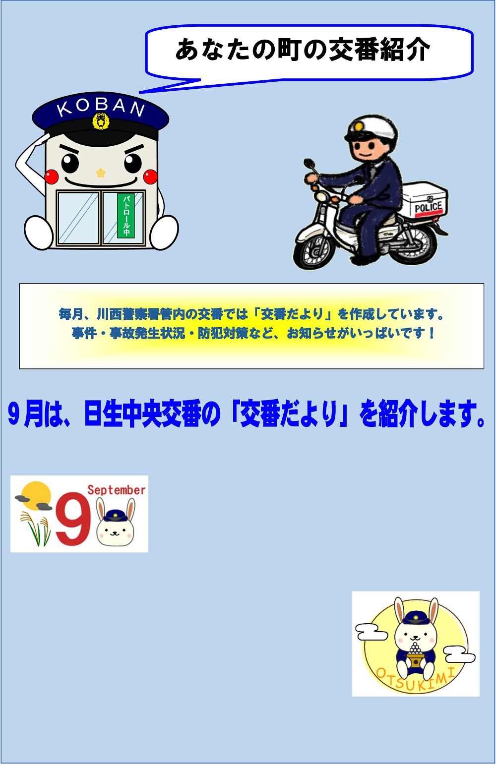 あなたの町の交番紹介　毎月、川西警察署管内の交番では「交番だより」を作成しています。事件・事故発生状況・防犯対策など、お知らせがいっぱいです　９月は、日生中央交番の「交番だより」を紹介します