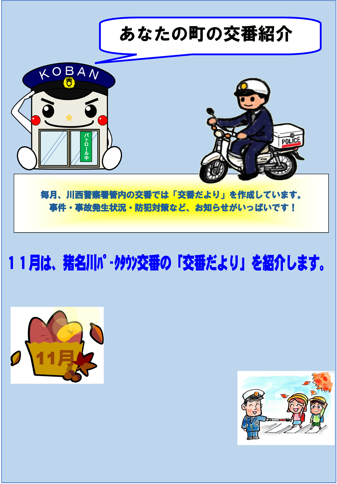 あなたの町の交番紹介　毎月、川西警察署管内の交番では「交番だより」を作成しています。事件・事故発生状況・防犯対策など、お知らせがいっぱいです　11月は、猪名川パークタウン交番の「交番だより」を紹介します
