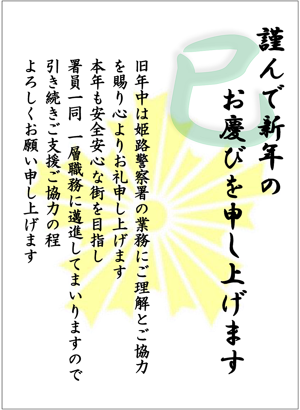 謹んで新年のお慶びを申し上げます　旧年中は姫路警察署の業務にご理解とご協力を賜り心よりお礼申し上げます　本年も安全安心な街を目指し署員一同 一層職務に邁進してまいりますので引き続きご支援ご協力の程よろしくお願い申し上げます