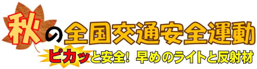 秋の全国交通安全運動　ピカッと安全！早めのライトと反射材