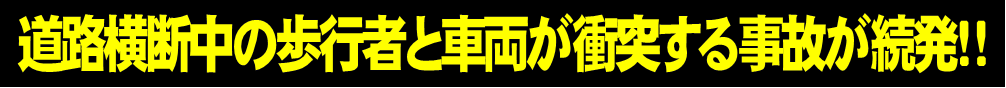 道路横断中の歩行者と車両が衝突する事故が続発！！