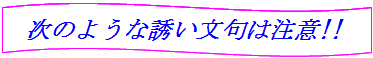 次のような誘い文句は注意！